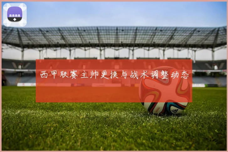 西甲联赛主帅更换与战术调整动态