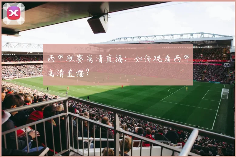 西甲联赛高清直播：如何观看西甲高清直播？