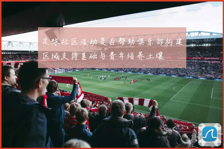 足球社区活动是否帮助俱乐部构建区域支持基础与青年培养土壤