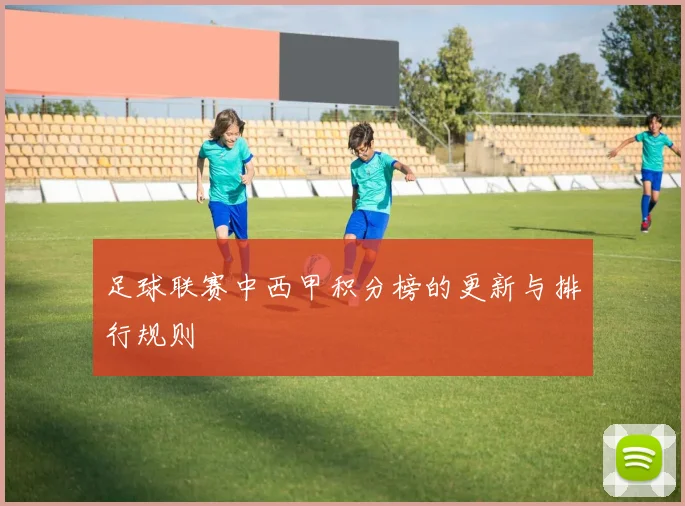 足球联赛中西甲积分榜的更新与排行规则