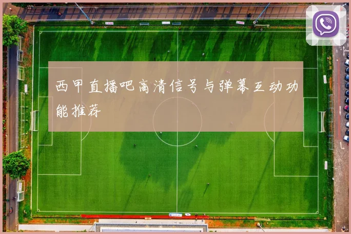 西甲直播吧高清信号与弹幕互动功能推荐