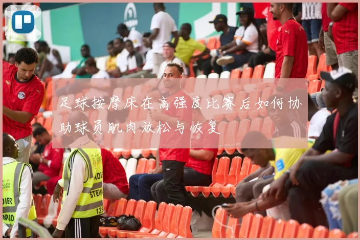 足球按摩床在高强度比赛后如何协助球员肌肉放松与恢复