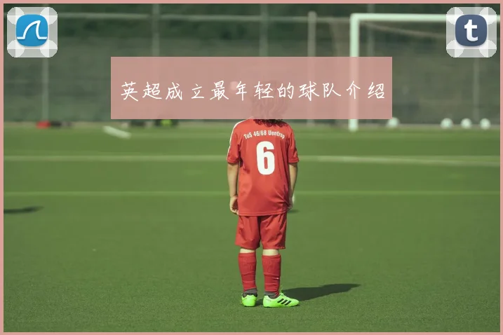 英超成立最年轻的球队介绍