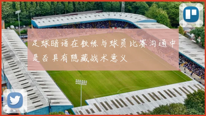 足球暗语在教练与球员比赛沟通中是否具有隐藏战术意义