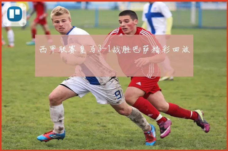 西甲联赛皇马3-1战胜巴萨精彩回放