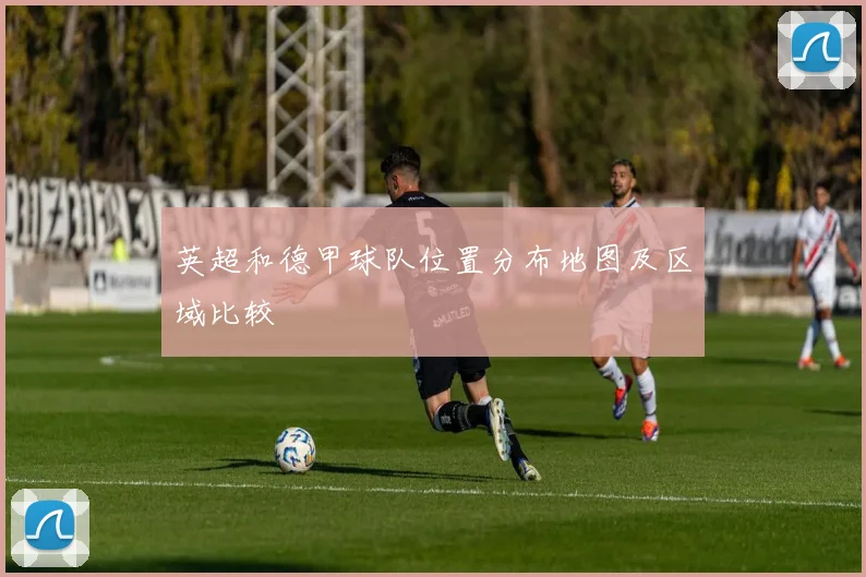 英超和德甲球队位置分布地图及区域比较