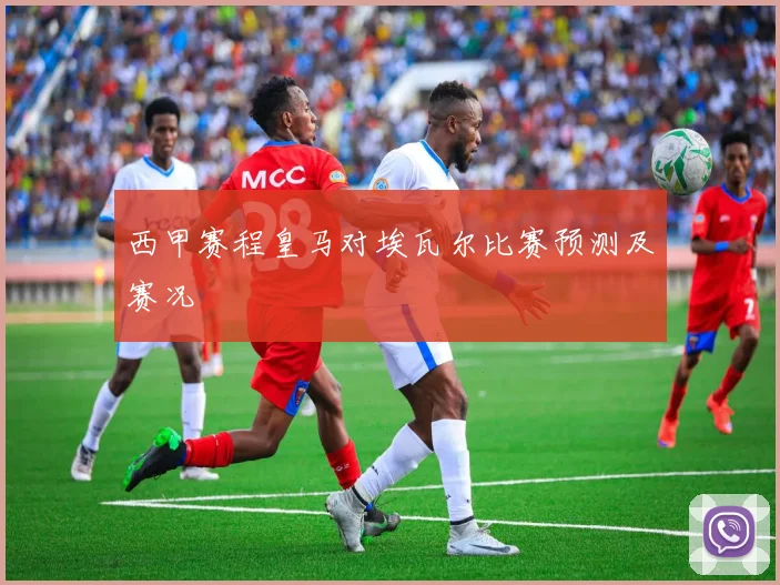 西甲赛程皇马对埃瓦尔比赛预测及赛况