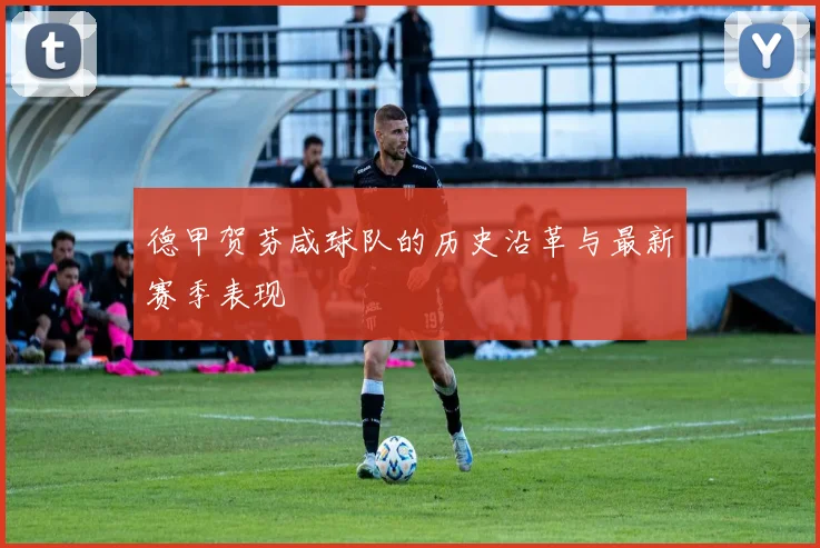 德甲贺芬咸球队的历史沿革与最新赛季表现