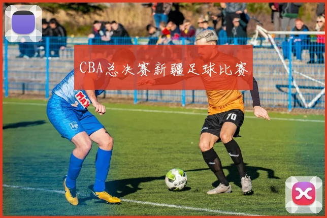 CBA总决赛新疆足球比赛