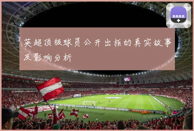 英超顶级球员公开出柜的真实故事及影响分析