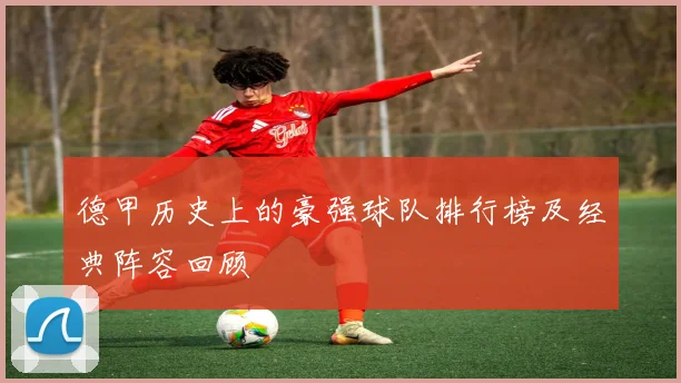 德甲历史上的豪强球队排行榜及经典阵容回顾